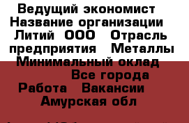 Ведущий экономист › Название организации ­ Литий, ООО › Отрасль предприятия ­ Металлы › Минимальный оклад ­ 24 000 - Все города Работа » Вакансии   . Амурская обл.